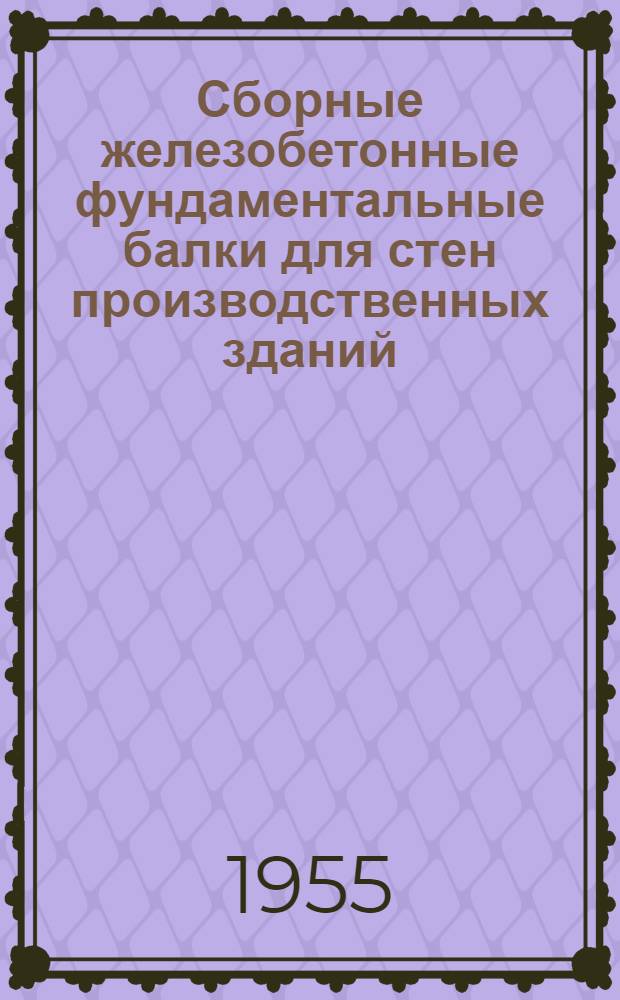 Сборные железобетонные фундаментальные балки для стен производственных зданий : Серия КЭ-01