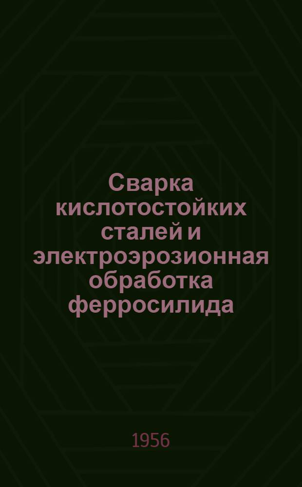 Сварка кислотостойких сталей и электроэрозионная обработка ферросилида : Сборник статей