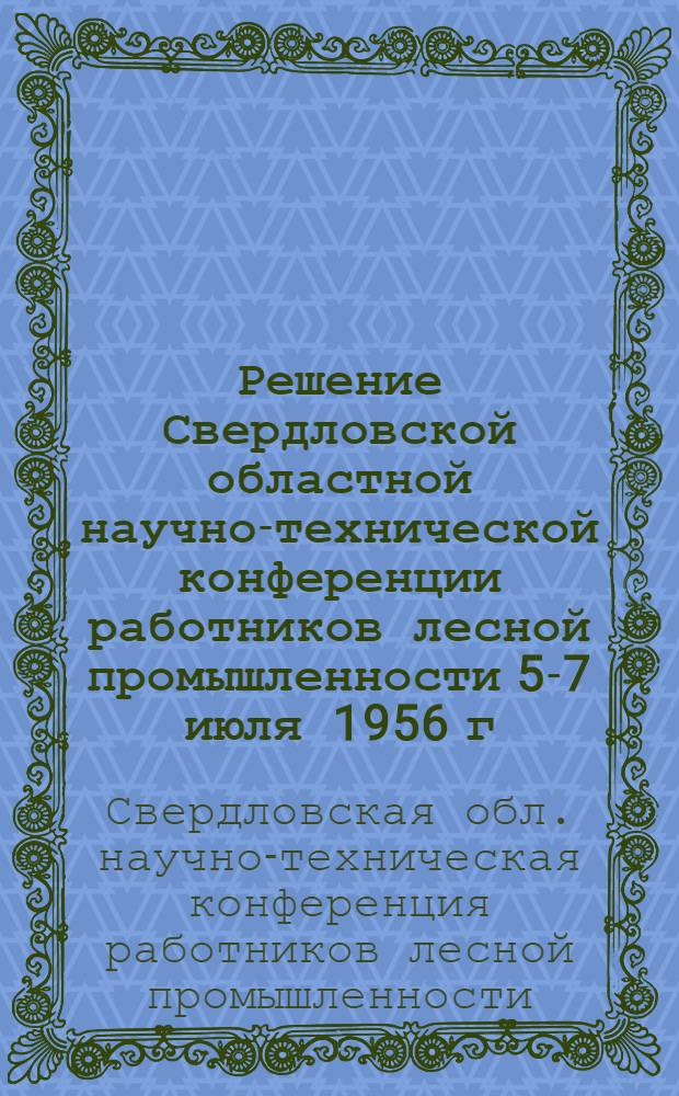 Решение Свердловской областной научно-технической конференции работников лесной промышленности 5-7 июля 1956 г.