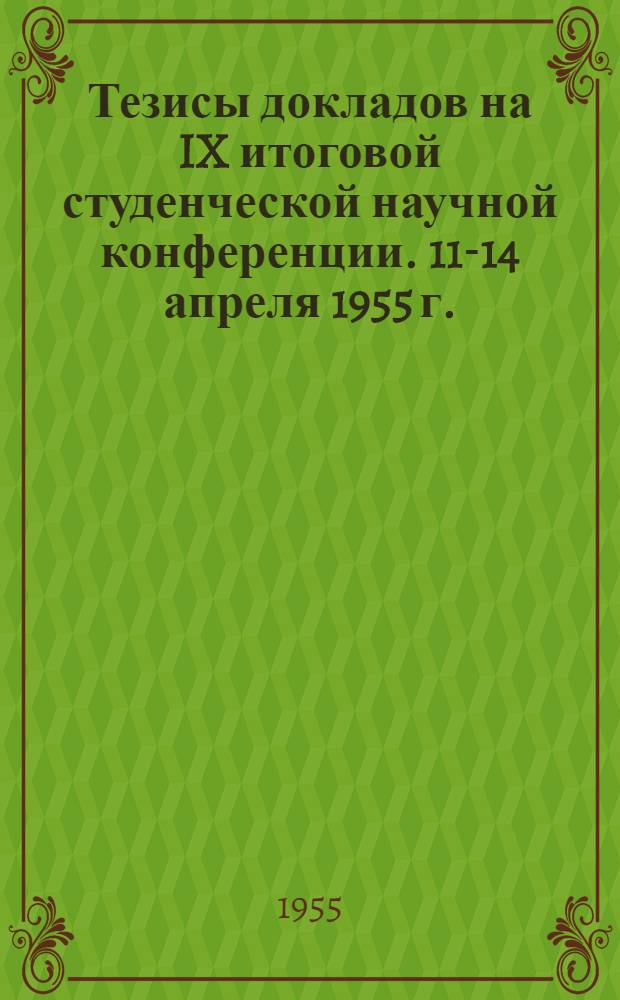 Тезисы докладов на IX итоговой студенческой научной конференции. 11-14 апреля 1955 г.