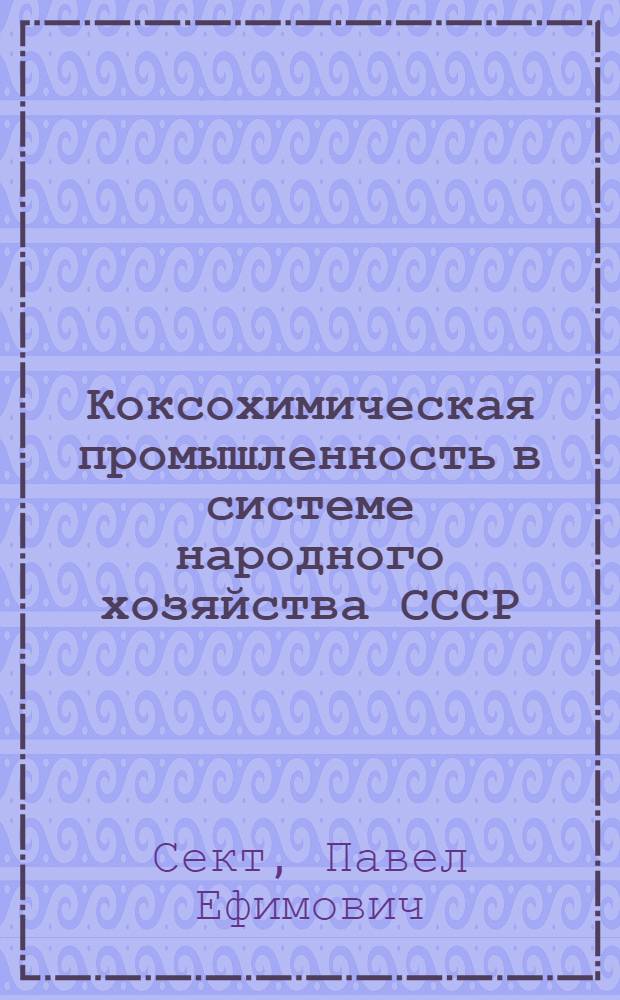 Коксохимическая промышленность в системе народного хозяйства СССР : (Лекции по курсу "Экономика хим. пром-сти")