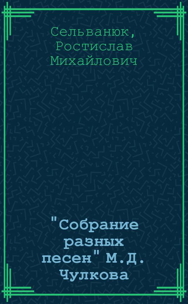 "Собрание разных песен" М.Д. Чулкова : (Первый в России печатный сборник народных и литературных песен) : Автореферат дис. на соискание учен. степени кандидата филол. наук