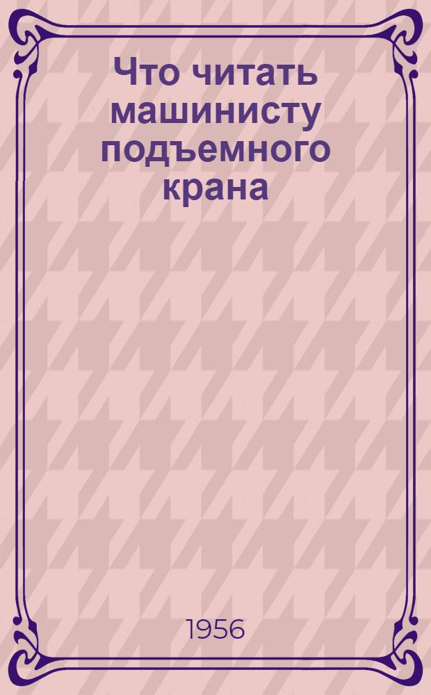 Что читать машинисту подъемного крана : Рек. список литературы