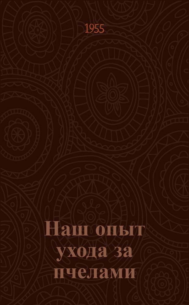 Наш опыт ухода за пчелами : Колхоз "Сталинский путь" Конаков. района