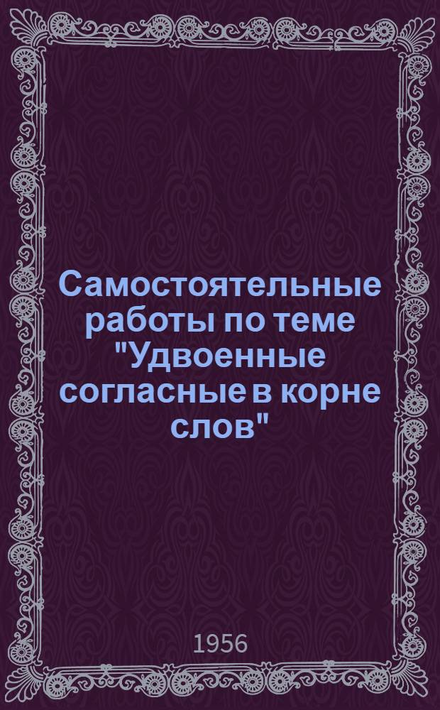 Самостоятельные работы по теме "Удвоенные согласные в корне слов" : Для учащихся ст. классов