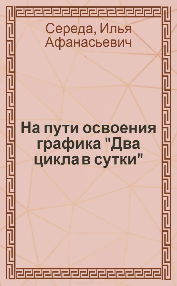 На пути освоения графика "Два цикла в сутки" : (Из опыта работы участка № 1 шахтоупр. № 12-178 треста "Краснодонуголь" М-ва угольной пром-сти УССР)