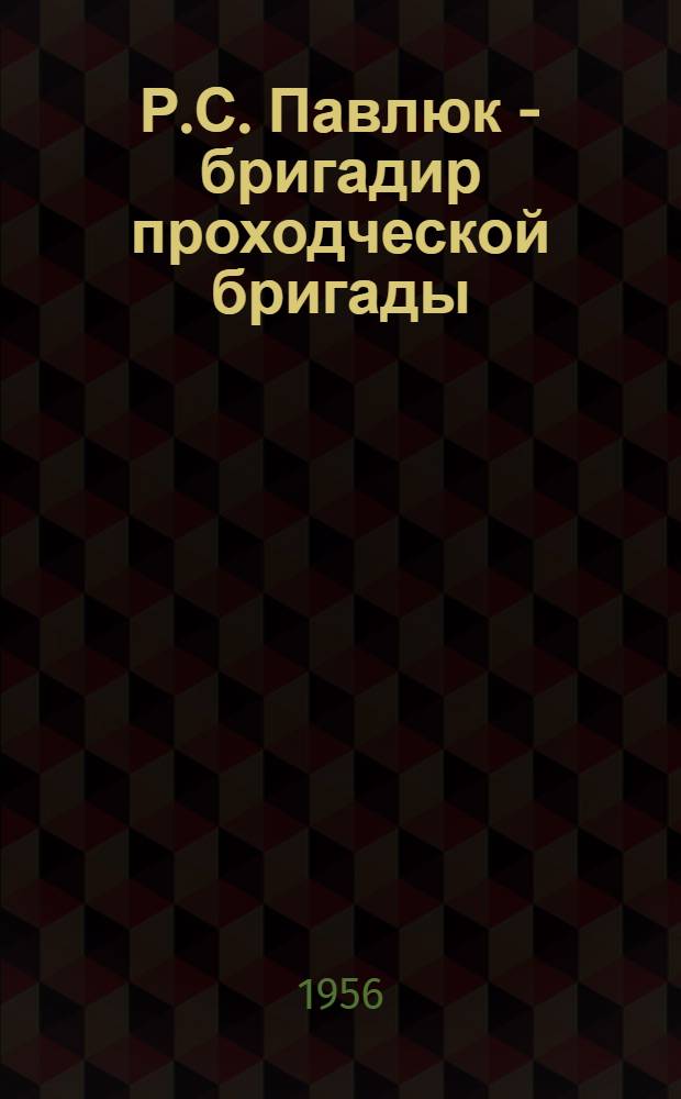 Р.С. Павлюк - бригадир проходческой бригады : Шахта "Черкасская-северная" № 1 треста "Кадиевшахтострой"