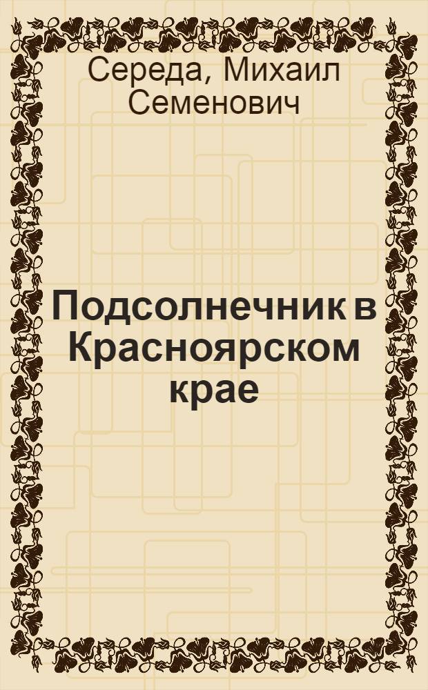Подсолнечник в Красноярском крае : (Опыт возделывания)