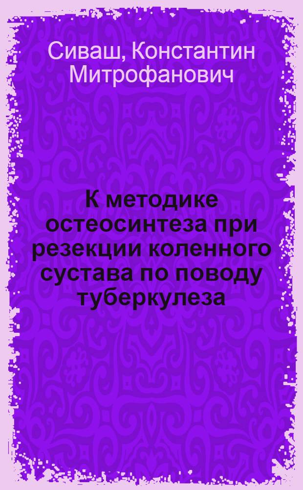 К методике остеосинтеза при резекции коленного сустава по поводу туберкулеза : (Клинико-эксперим. исследование) : Автореферат дис. на соискание учен. степени кандидата мед. наук