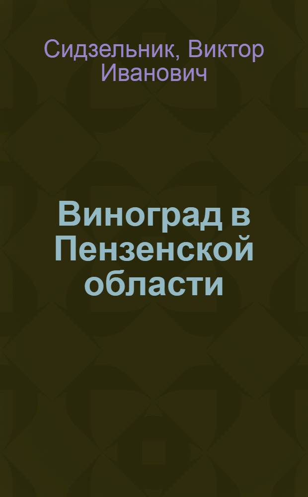 Виноград в Пензенской области : (Пособие для садоводов-мичуринцев)