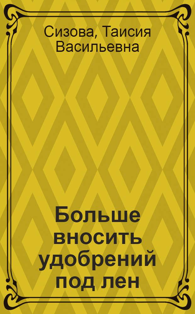 Больше вносить удобрений под лен : Рассказ звеньевой колхоза им. Ленина, Пучежского района