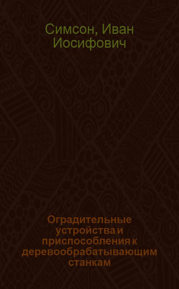 Оградительные устройства и приспособления к деревообрабатывающим станкам : (Альбом детальных чертежей)