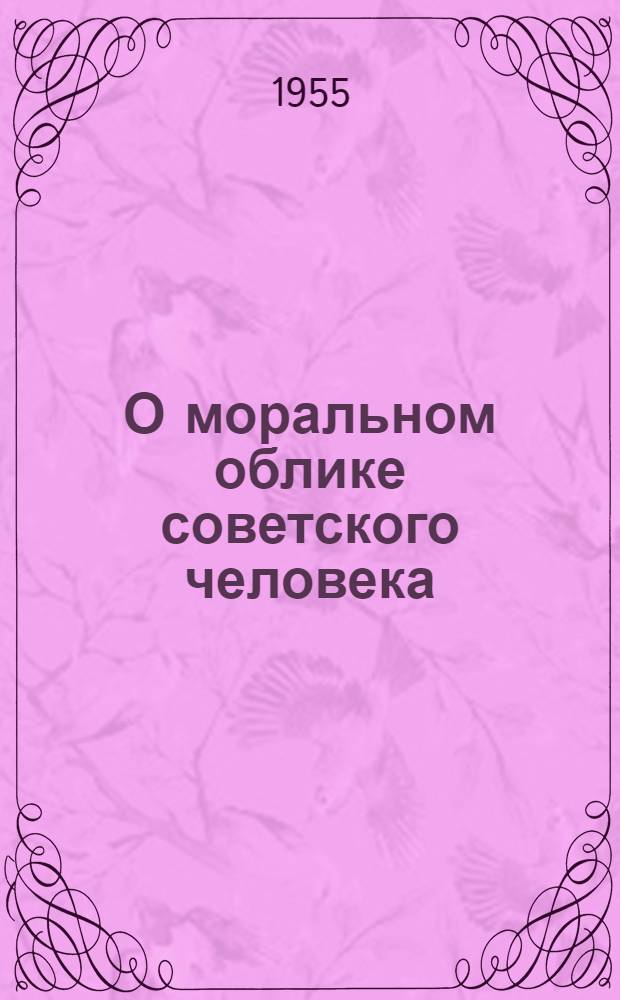 О моральном облике советского человека : (Материалы для лекции)