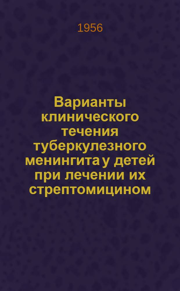 Варианты клинического течения туберкулезного менингита у детей при лечении их стрептомицином : Автореферат дис. на соискание учен. степени кандидата мед. наук