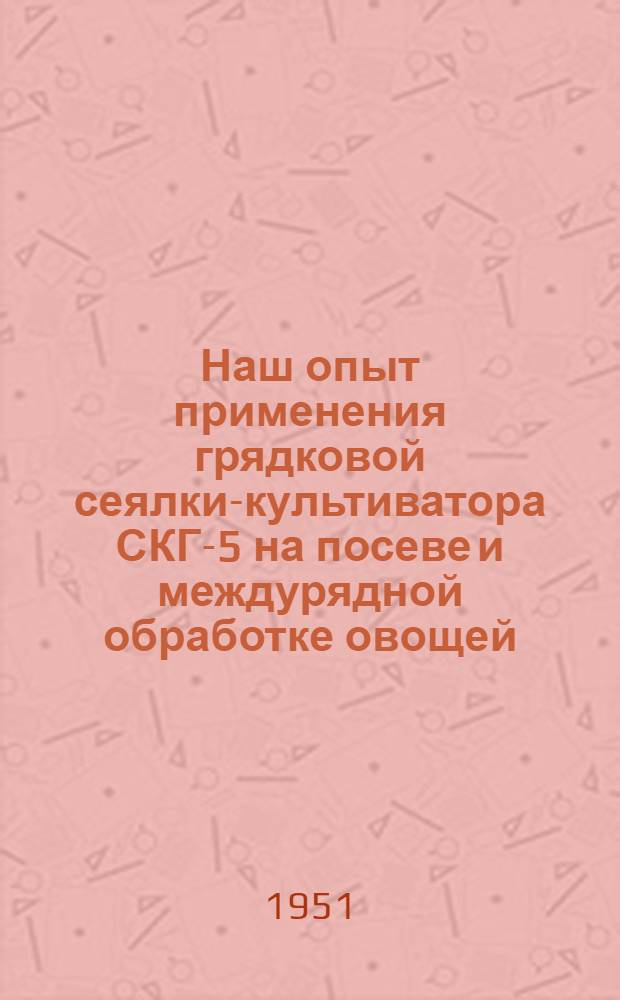 Наш опыт применения грядковой сеялки-культиватора СКГ-5 на посеве и междурядной обработке овощей