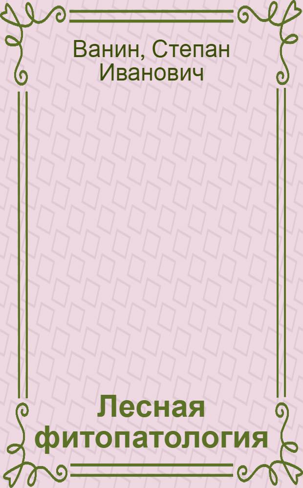 Лесная фитопатология : Допущ. М-вом высш. образования СССР в качестве учебника для лесотехн. и лесохоз. вузов