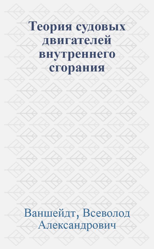 Теория судовых двигателей внутреннего сгорания : Учебник для машиностроит. фак. кораблестроит. ин-тов