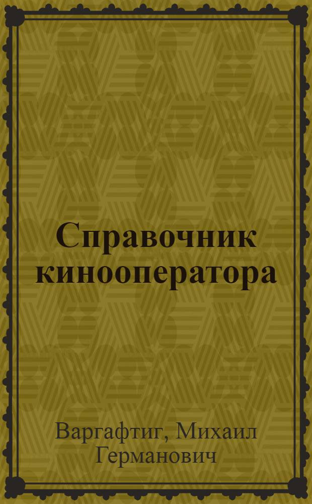 Справочник кинооператора : Допущ. УУЗ М-ва кинематографии в качестве учеб. пособия для студентов вузов кинематографии