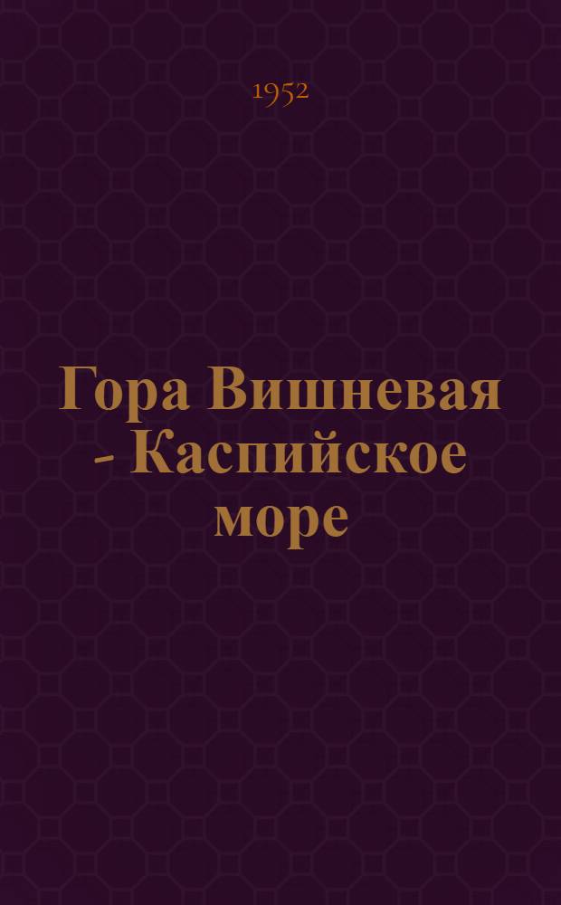 Гора Вишневая - Каспийское море : Очерки о гос. защитной лесной полосе гора Вишневая - Каспийское море и ее создателях