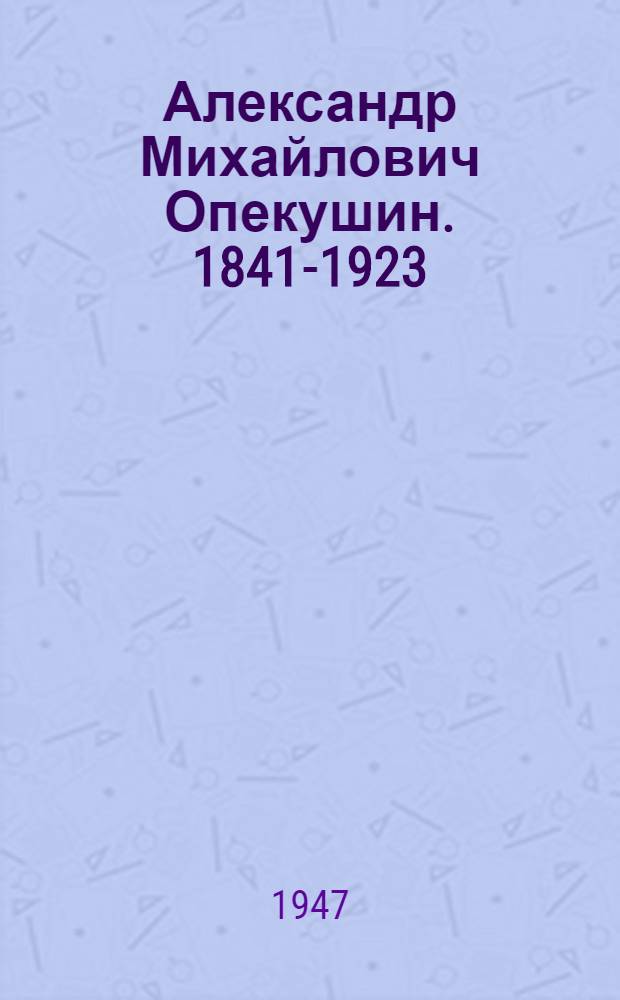 Александр Михайлович Опекушин. 1841-1923 : Жизнь и творчество