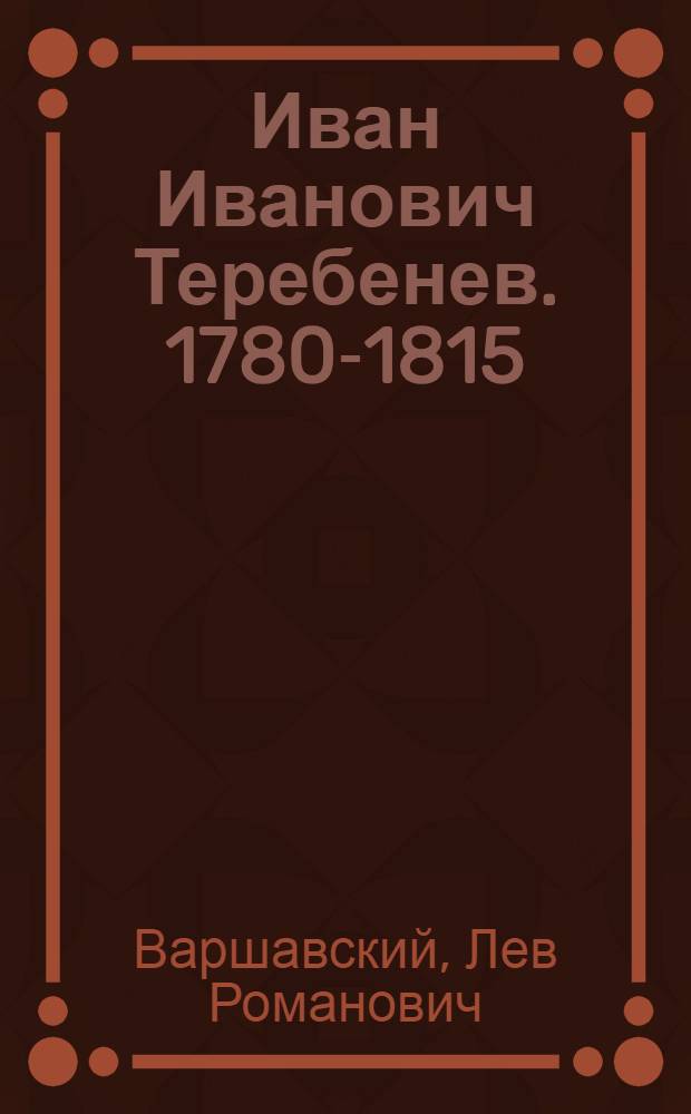 Иван Иванович Теребенев. 1780-1815