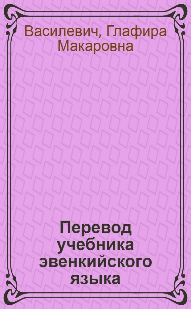 Перевод учебника эвенкийского языка : Грамматика и правописание : Для 1-го класса эвенк. (тунгус.) нач. школы : Утв. Министерством просвещения РСФСР