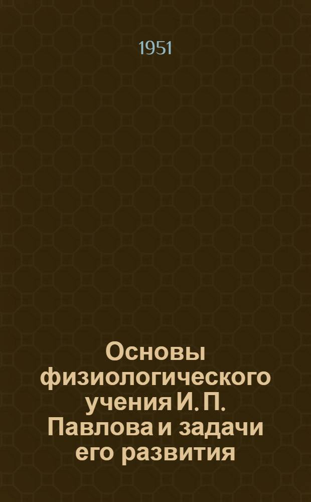 Основы физиологического учения И. П. Павлова и задачи его развития