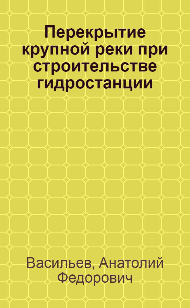 Перекрытие крупной реки при строительстве гидростанции
