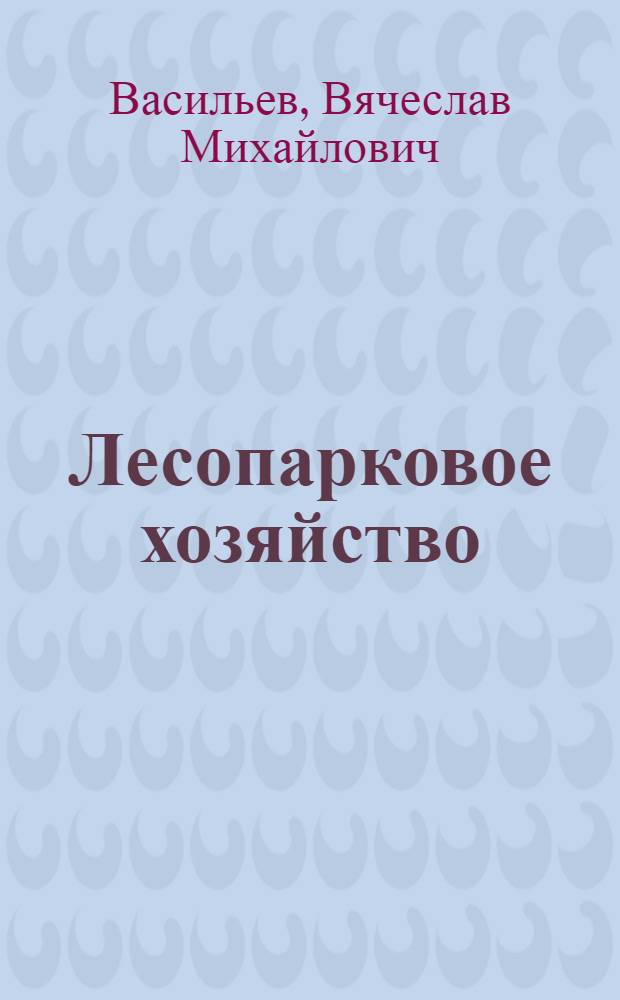 Лесопарковое хозяйство : Учеб. пособие для техникумов зеленого строительства