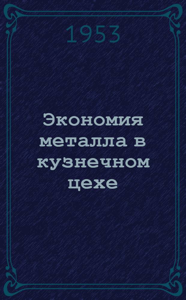 Экономия металла в кузнечном цехе : (Опыт бригады творческого содружества работников Ленингр. Кировского завода к Ленингр. филиала ин-та "Оргтрансмаш")