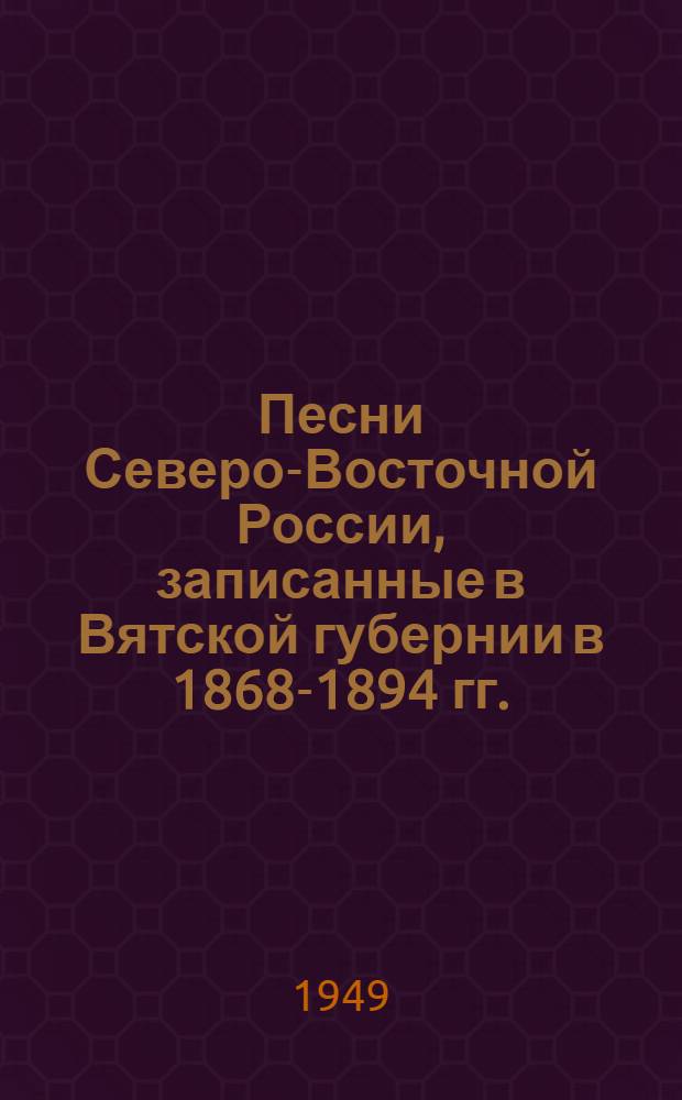 Песни Северо-Восточной России, записанные в Вятской губернии в 1868-1894 гг.
