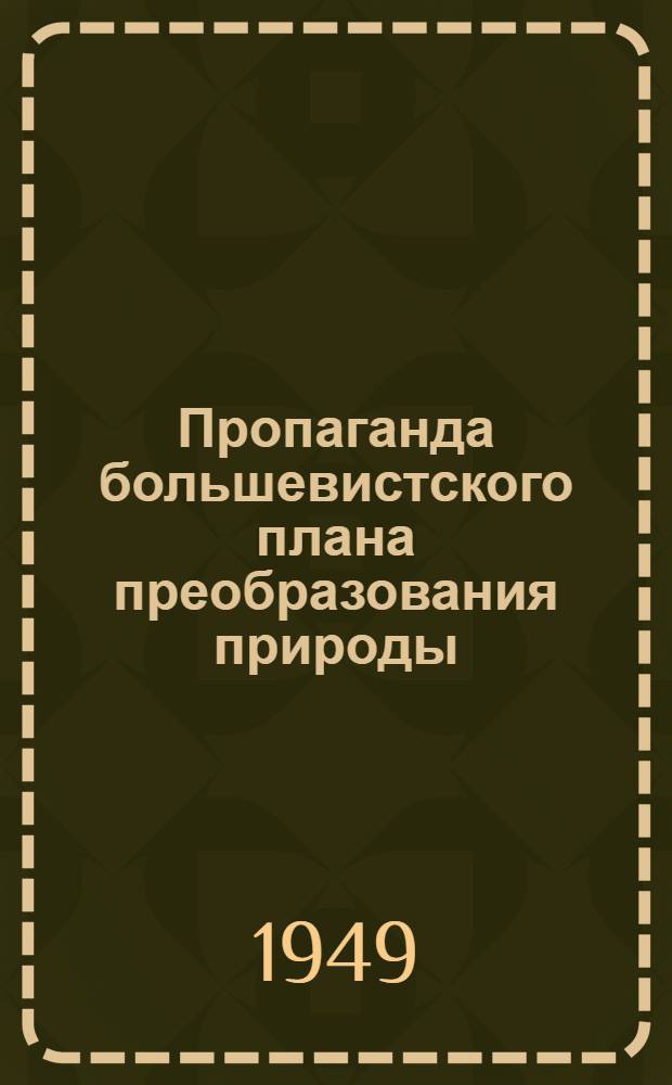 Пропаганда большевистского плана преобразования природы : (Из опыта работы парт. организаций степных и лесостепных районов Европ. части СССР)