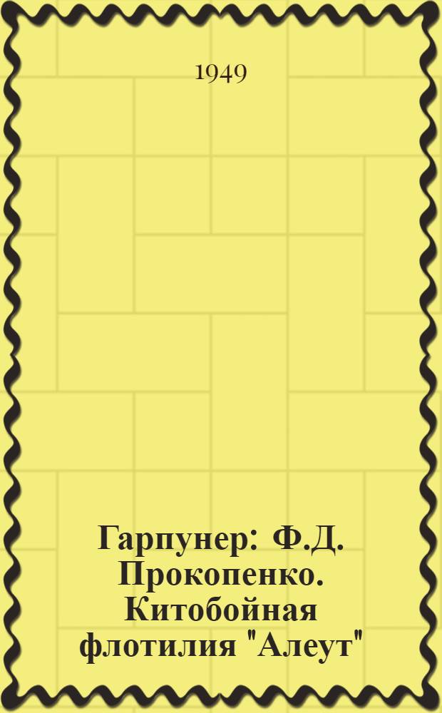 Гарпунер : Ф.Д. Прокопенко. Китобойная флотилия "Алеут" : Очерк