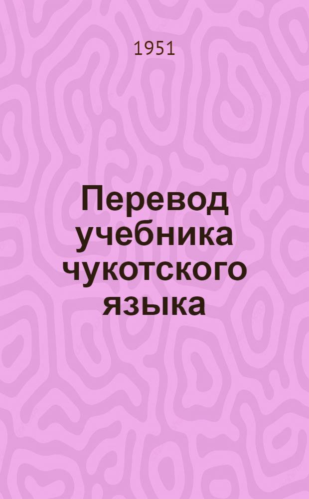 Перевод учебника чукотского языка : Грамматика, правописание, развитие речи : Для подгот. класса чукот. нач. школы