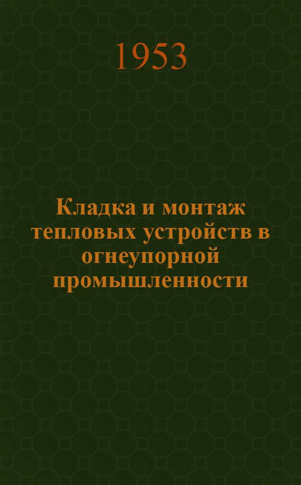 Кладка и монтаж тепловых устройств в огнеупорной промышленности : Учеб. пособие для металлург. техникумов