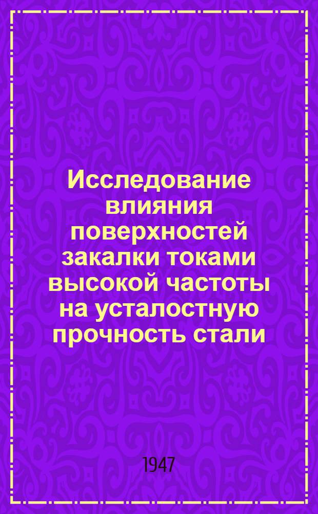 Исследование влияния поверхностей закалки токами высокой частоты на усталостную прочность стали : Утв. в июле 1946 г