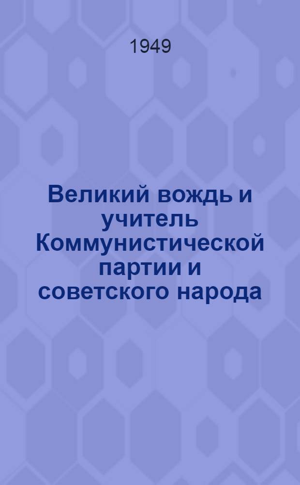 Великий вождь и учитель Коммунистической партии и советского народа : К 70-летию со дня рождения И.В. Сталина