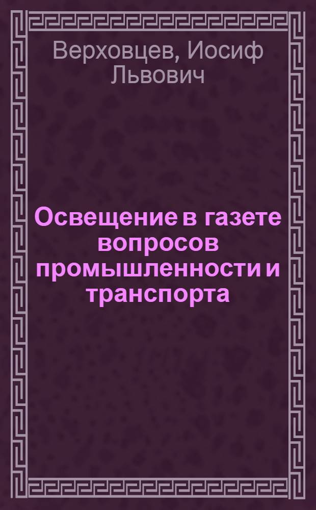 Освещение в газете вопросов промышленности и транспорта : Стенограмма лекции, прочит. в Высш. парт. школе при ЦК ВКП(б)