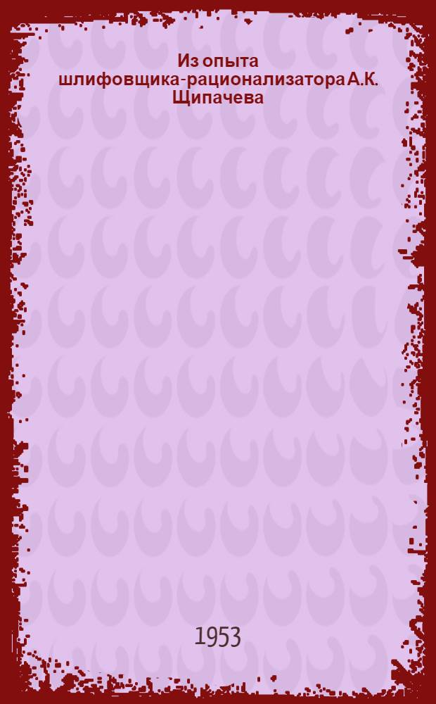 Из опыта шлифовщика-рационализатора А.К. Щипачева