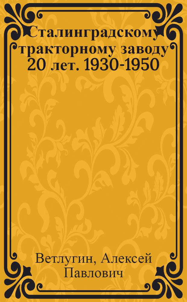 Сталинградскому тракторному заводу 20 лет. [1930-1950] : (Хроника важнейших событий)
