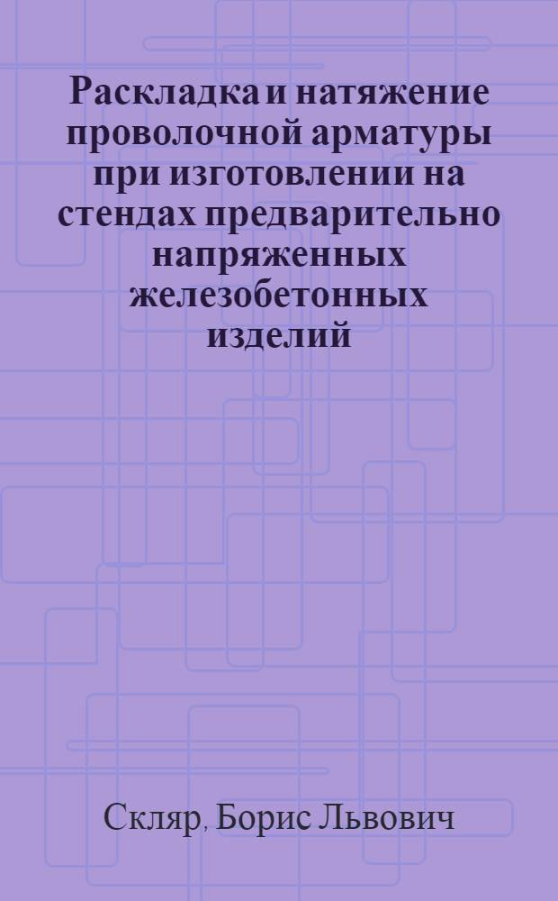 Раскладка и натяжение проволочной арматуры при изготовлении на стендах предварительно напряженных железобетонных изделий
