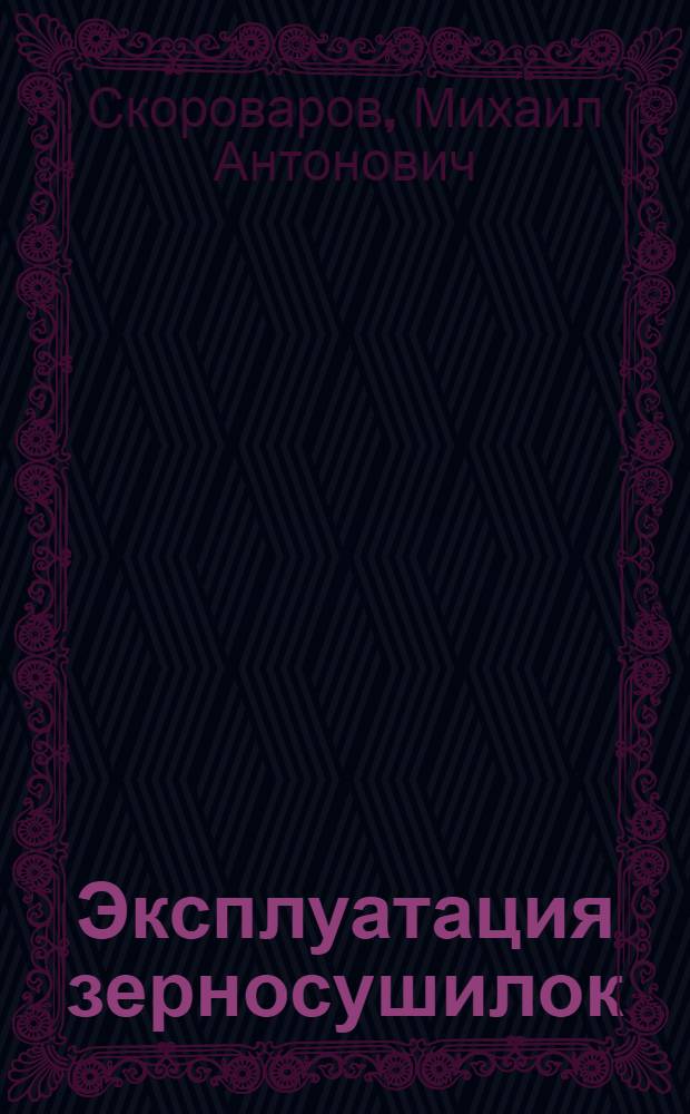 Эксплуатация зерносушилок : (Пособие для мастеров зерносушения)