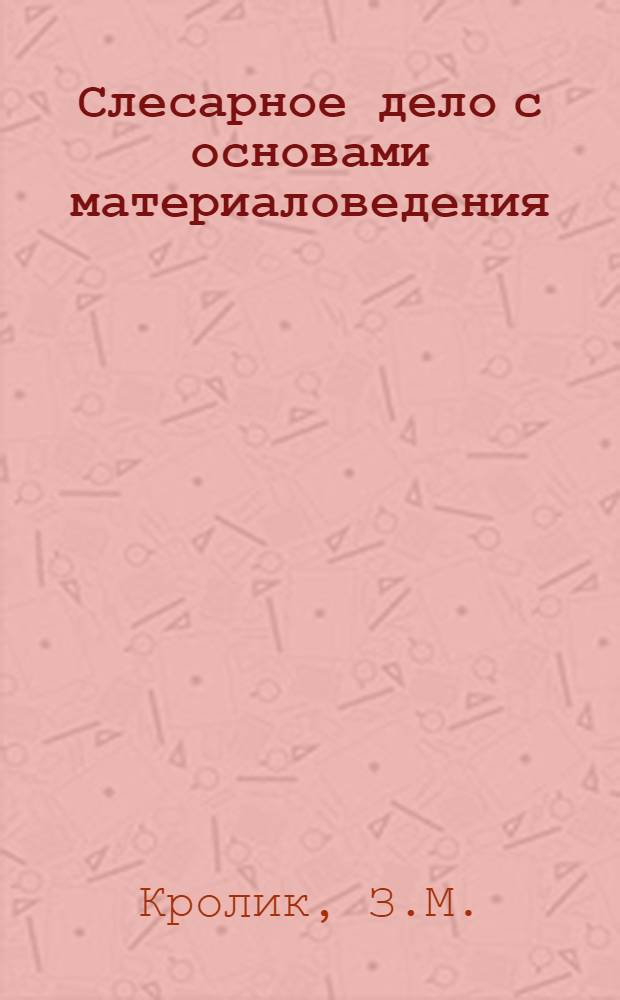 Слесарное дело с основами материаловедения : Учебник для училищ механизации и ремесл. училищ по механизации сельского хозяйства
