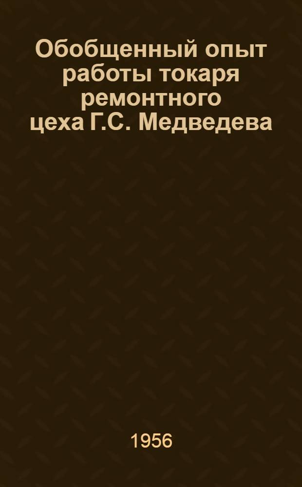 Обобщенный опыт работы токаря ремонтного цеха Г.С. Медведева : Моск. завод "Красный пролетарий" им. А.И. Ефремова