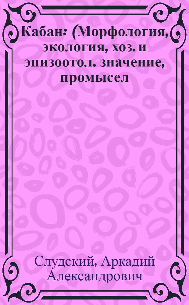 Кабан : (Морфология, экология, хоз. и эпизоотол. значение, промысел)