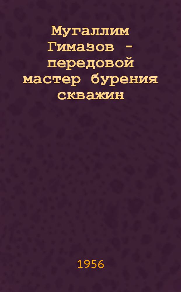 Мугаллим Гимазов - передовой мастер бурения скважин : Контора бурения № 4 треста "Татбурнефть"