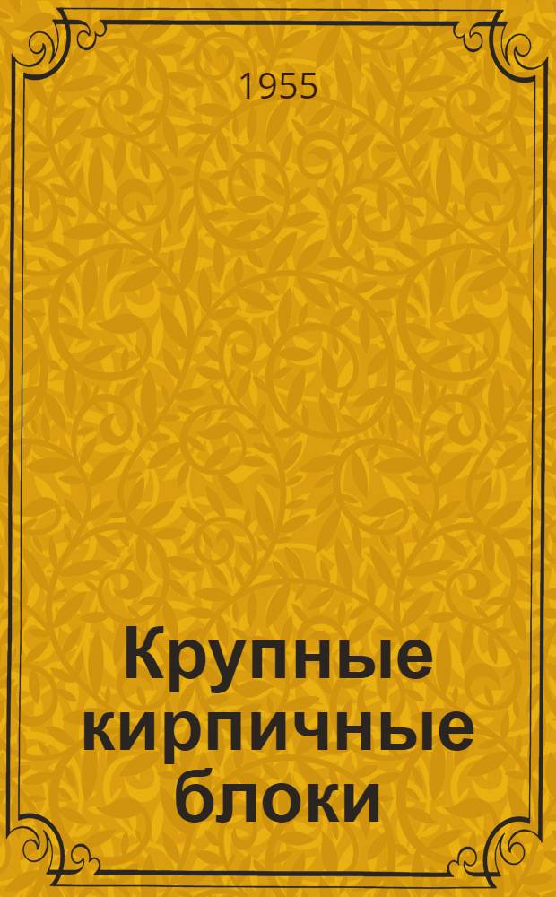 Крупные кирпичные блоки : (Производство и монтаж) : Стенограмма лекции для инж.-техн. работников строит. трестов и проектных организаций