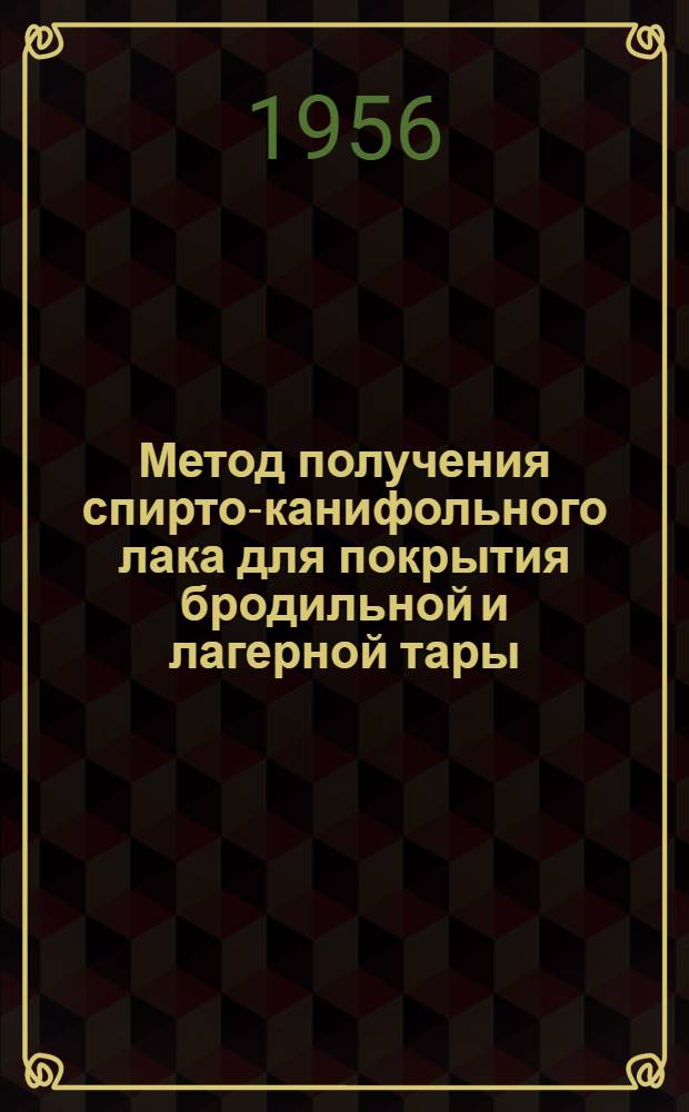 Метод получения спирто-канифольного лака для покрытия бродильной и лагерной тары : (Опыт работы Моск. завода безалкогольных напитков и Моск. пивовар. завода)