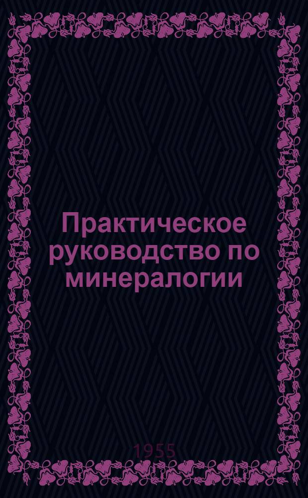 Практическое руководство по минералогии : Для геол.-разведочных ин-тов и фак.