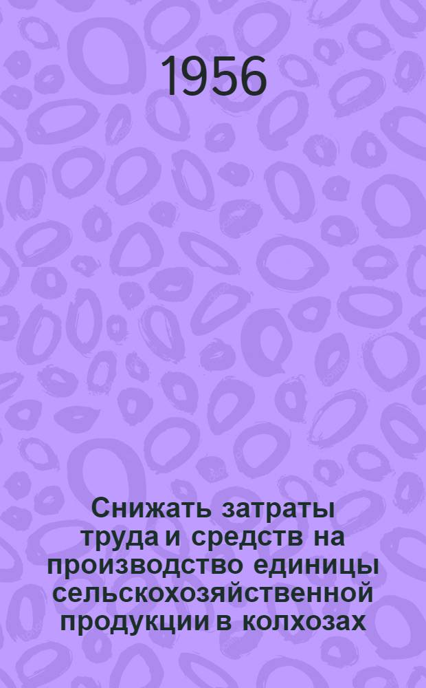 Снижать затраты труда и средств на производство единицы сельскохозяйственной продукции в колхозах : (Материалы экон. конференции в колхозе "Путь Октября" Остров. района)